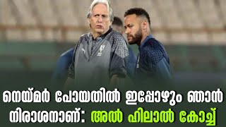 നെയ്മർ പോയതിൽ ഇപ്പോഴും ഞാൻ നിരാശനാണ്: അൽ ഹിലാൽ കോച്ച് | Neymar Jr | Jesus