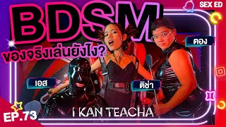 𝗜 𝗞𝗔𝗡 𝗧𝗘𝗔𝗖𝗛𝗔 EP. 73 | Sex Ed กับ ติช่า ตอง เอส | วิธีเล่น BDSM ที่ถูกต้องคือ?!