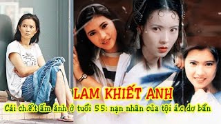 🌺Lam Khiết Anh: n.ạn nhân của tội á.c dơ bẩn và cái chớt ám ảnh ở tuổi 55