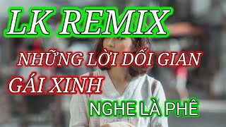 LK REMIX. NHỮNG LỜI DỐI GIAN .GÁI XINH .NGHE LÀ PHÊ. ##bolerohenguyen