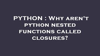 PYTHON : Why aren't python nested functions called closures?