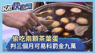 偷吃兩顆茶葉蛋 判三個月可易科罰金九萬－民視新聞