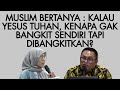 MUSLIM BERTANYA : KALAU YESUS TUHAN, KENAPA GAK BANGKIT SENDIRI TAPI DIBANGKITKAN?