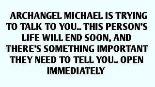 🧾ARCHANGEL MICHAEL IS TRYING TO TALK TO YOU.. THIS PERSON'S LIFE WILL END SOON, AND THERE'S SOM..