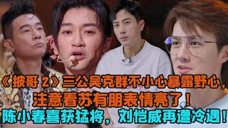 三公吳克群不小心暴露野心，注意看蘇有朋表情亮了！陳小春喜獲猛將，劉愷威再遭冷遇！