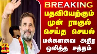 #BREAKING || பதவியேற்கும் முன் ராகுல் செய்த செயல் - மக்களவை அதிர ஒலித்த சத்தம்