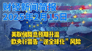 2025年2月15日财经新闻简报 | 美联储降息预期升温，欧央行警告“逆全球化”风险