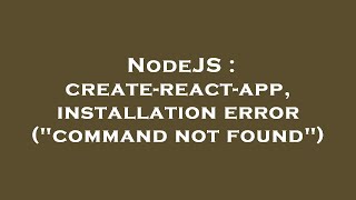 NodeJS : create-react-app, installation error ("command not found")