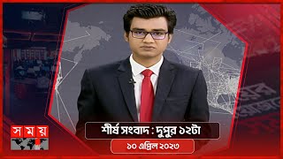 শীর্ষ সংবাদ | দুপুর ১২টা | ১০ এপ্রিল ২০২৩ | Somoy TV Headline 12pm | Latest Bangladeshi News