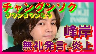 ダウンタウンなう　チャン　グンソク　峰岸みなみ”衝撃発言”でＳＮＳ炎上 　JANG KEUNSUK　　 CHANNEL ALICE Vol.0011