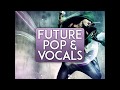 Future Pop & Vocals [Samplepack w/ Acapellas, Kits & Samples]