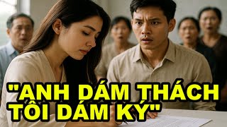Anh Thách Tôi Ký Đơn Ly Hôn Trước Mặt Họ Hàng, Ai Ngờ Tôi Ký Thật Và 2 Năm Sau Anh Là Người Quỳ Khóc