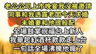 老公公司上市晚宴我沒被邀請，同事和我透露老闆今天求婚，新娘和他很般配，全場鼓掌祝福這對新人，我舉起紅酒杯款款走上台，一句話全場沸騰他瘋了#復仇 #逆襲 #爽文