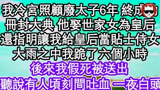 我在冷宮照顧廢太子6年 終於成功，冊封大典上 他娶了世家女為皇后，還指明讓我給皇后當貼士侍女，大雨之中我跪了六個小時，後來我假死被送出 王座之上，聽說有人頃刻間吐血 一夜白頭  #為人處世#