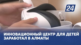 Инновационный центр для детей заработал в Алматы