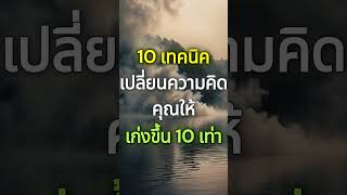 10 เทคนิค เปลี่ยนความคิดคุณให้ เก่งขึ้น 10 เท่า