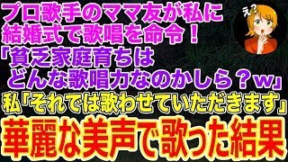 【スカッとする話】プロ歌手のママ友が結婚式で｢歌え｣と私に命令｢貧乏家庭育ちはどんな歌唱力なのかしら？w｣→歌唱大会優勝経験のある私が本気で歌った結果w【修羅場】