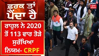 Farak Tan Painda Hai : Rahul Gandhi ਨੇ 2020 ਤੋਂ 113 ਵਾਰ ਤੋੜੇ ਸੁਰੱਖਿਆ ਨਿਯਮ- CRPF | News18 Punjab