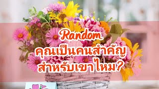 Random🌻คุณเป็นคนสำคัญสำหรับเขาไหม?💝🌹💖🎉