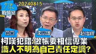 【蘭萱/沈富雄/趙怡翔】柯文哲嘆犯錯：做帳要相信專業  “識人不明”為自己責任定調？少康戰情室20240815