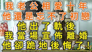 我老公相愛十年!他還是忘不了初戀！他出了軌後！我當場宣佈離婚！他卻跪地後悔了！#生活經驗 #情感故事 #深夜淺讀 #幸福人生