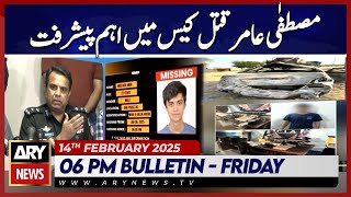 ARY News 6 PM Bulletin | 14th FEB 2025 | Important developments in Mustafa Amir murder case