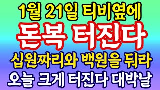 1월 21일 티비옆에 십원짜리와 백원을 둬라 오늘 크게 터진다 대박날! 3일만 이렇게 해라! 돈복 터진다!