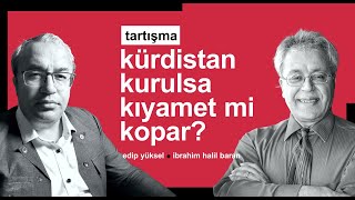 Kürdistan kurulsa kıyamet mi Kopar? Tartışma / Edip Yüksel - İbrahim Halil Baran