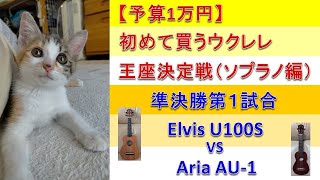 【予算1万円】初めて買うウクレレ王座決定戦（ソプラノ編）準決勝第一試合 Elvis U100S VS Aria AU 1