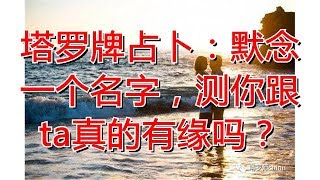 塔罗牌占卜：默念一个名字，测你跟ta真的有缘吗？