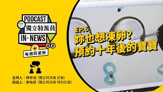 獨立特派員Podcast｜特派員聊天室｜EP.6妳也想凍卵？預約十年後的寶寶｜公視  20230810