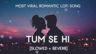 Tum Se Hi [Slowed + Reverb] Lofi Song│Jab We Met│#mohitchauhan #lofi #song #viral