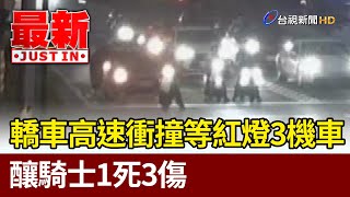 轎車高速衝撞等紅燈3機車 釀騎士1死3傷【最新快訊】