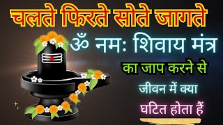 चलते फिरते सोते जागते ॐ नमः शिवाय मंत्र का जाप करने से जीवन में क्या घटित होता है