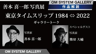 【ギャラリートーク】善本 喜一郎 写真展　東京タイムスリップ 1984 ⇔ 2022　スペシャルゲスト　写真家 熊切大輔氏