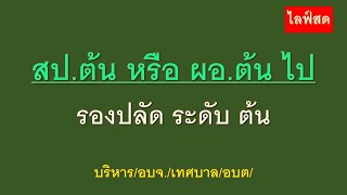 สป.ต้น หรือ ผอ.ต้น ไปรองปลัด ระดับ ต้น  บริหาร/อบจ./เทศบาล/อบต/