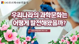 우리나라의 과학문화는 어떻게 발전해왔을까? | 한국과학문화의 역사 1부 | 최연구 박사