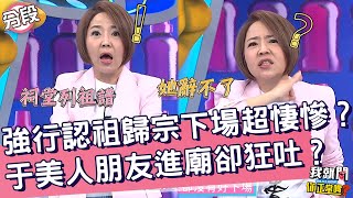 太離奇！強行認祖歸宗下場超悽慘？于美人朋友進廟辭祖卻狂吐？于美人 沈玉琳︱Part3/4 EP231👄20231004︱我就問 你正常嗎