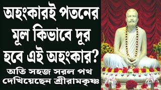 অহংকারই পতনের মূল কিভাবে দূর হবে এই অহংকার? অতি সহজ সরল পথ দেখিয়েছেন শ্রীরামকৃষ্ণ