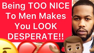 Being TOO NICE To Men Makes You LOOK DESPERATE!! (5 Reasons Why)