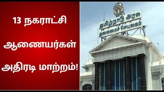 தமிழகத்தில் 13 நகராட்சி ஆணையர்கள் அதிரடி மாற்றம் | municipal commissioners transferred