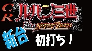 【新台】CRルパン三世 ～I'm a super hero～　初打ち！