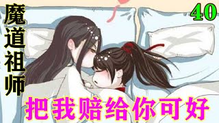 《魔道祖师》之把我赔给你可好40集  魏无羡揉着酸痛的腰，双目涣散的看着远方。这剧情不对啊，怎么就变成他在下面的了？还有啊，蓝湛是怎么懂这些的！？#忘羡#魔道祖师#蓝忘机#魏无羡