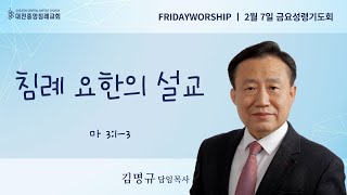 [금요성령기도회] 침례 요한의 설교(마 3:1-3) / 김명규 담임목사