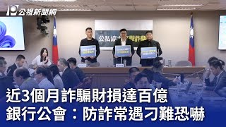 近3個月詐騙財損達百億 銀行公會：防詐常遇刁難恐嚇｜20241126 公視晚間新聞