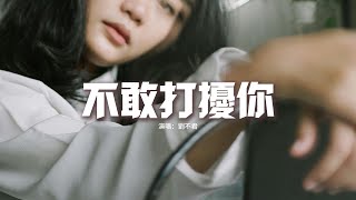 劉不君 - 不敢打擾你『可是我喝多了也不敢打擾你，再一次提起你也是連名帶姓，合照我還沒刪 就當是你愛過我的證據。』【動態歌詞MV】