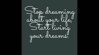 Stop dreaming about your life, Start living your dreams