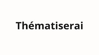 How to pronounce Thématiserai