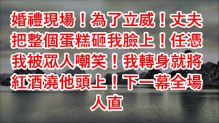 婚禮現場！為了立威！丈夫把整個蛋糕砸我臉上！任憑我被眾人嘲笑！我轉身就將紅酒澆他頭上！下一幕全場人直