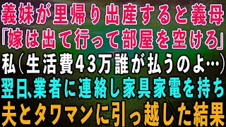 【スカッとする話】義妹が里帰り出産すると義母「嫁は出て行って部屋を空けなさい」私（生活費43万誰が払うのよ…）→翌日、業者に連絡し家具家電を持って夫とタワマンに引っ越した結果